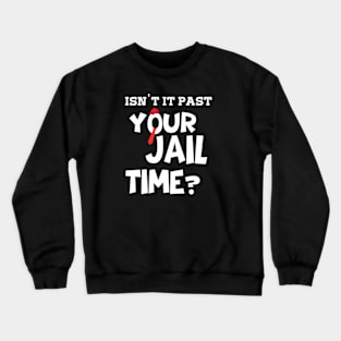 isn't it past your jail time? Crewneck Sweatshirt